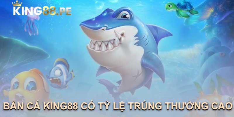 BẮN CÁ KING88 CÓ TỶ LỆ TRÚNG THƯỞNG CAO